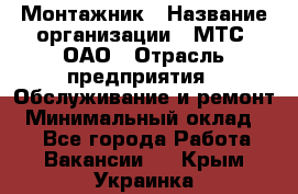 Монтажник › Название организации ­ МТС, ОАО › Отрасль предприятия ­ Обслуживание и ремонт › Минимальный оклад ­ 1 - Все города Работа » Вакансии   . Крым,Украинка